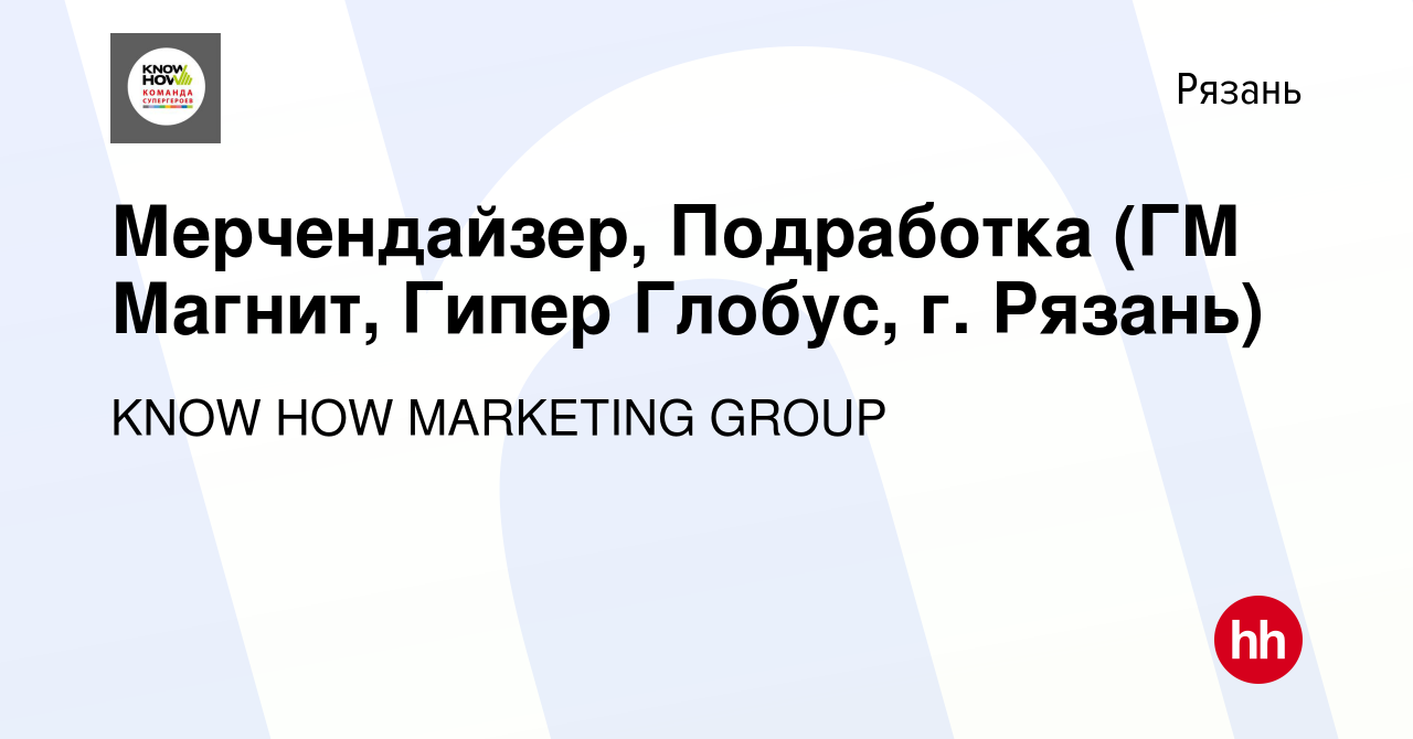 Вакансия Мерчендайзер, Подработка (ГМ Магнит, Гипер Глобус, г. Рязань) в  Рязани, работа в компании KNOW HOW MARKETING GROUP (вакансия в архиве c 14  апреля 2024)