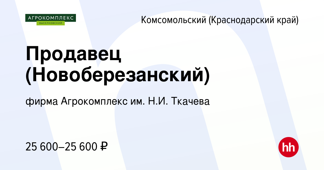 Вакансия Продавец (Новоберезанский) в Комсомольском (Краснодарский край),  работа в компании фирма Агрокомплекс им. Н.И. Ткачева (вакансия в архиве c  28 мая 2023)