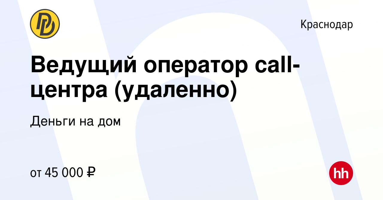 Вакансия Ведущий оператор call-центра (удаленно) в Краснодаре, работа в  компании Деньги на дом (вакансия в архиве c 21 июля 2023)