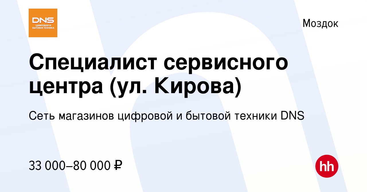 Вакансия Специалист сервисного центра (ул. Кирова) в Моздоке, работа в  компании Сеть магазинов цифровой и бытовой техники DNS (вакансия в архиве c  30 мая 2023)