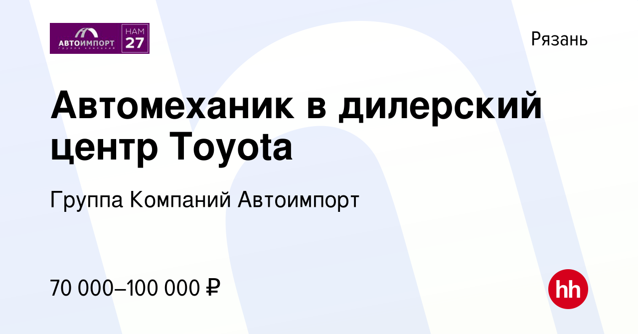 Вакансия Автомеханик в дилерский центр Toyota в Рязани, работа в компании  Группа Компаний Автоимпорт (вакансия в архиве c 4 июня 2023)