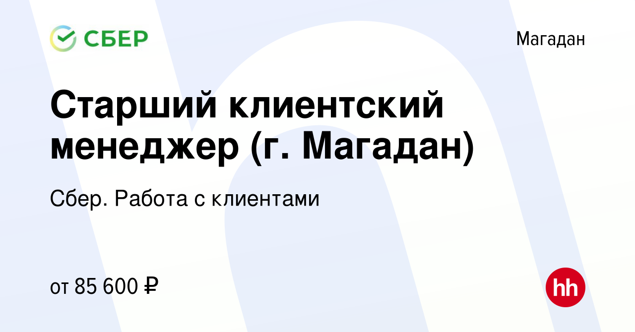 Вакансия Старший клиентский менеджер (г. Магадан) в Магадане, работа в  компании Сбер. Работа с клиентами (вакансия в архиве c 28 мая 2023)