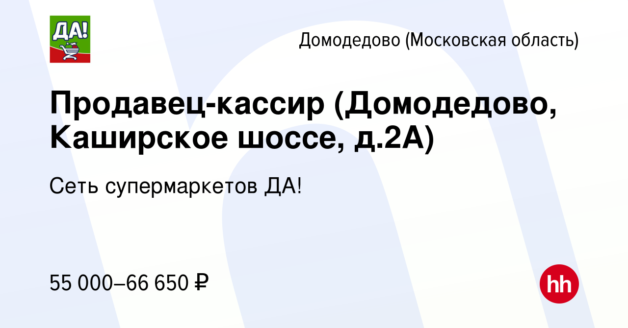 Вакансия Продавец-кассир (Домодедово, Каширское шоссе, д.2А) в Домодедово,  работа в компании Сеть супермаркетов ДА! (вакансия в архиве c 8 октября  2023)