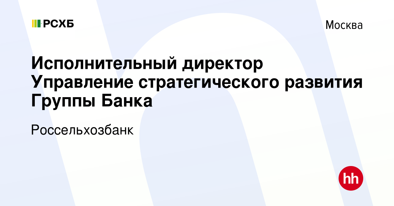 Вакансия Исполнительный директор Управление стратегического развития Группы  Банка в Москве, работа в компании Россельхозбанк (вакансия в архиве c 28  мая 2023)