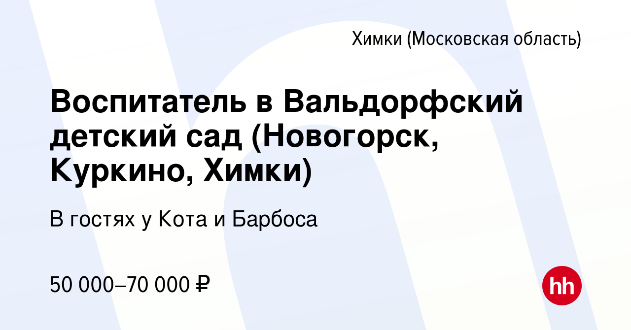 Вакансия Воспитатель в Вальдорфский детский сад (Новогорск, Куркино, Химки)  в Химках, работа в компании В гостях у Кота и Барбоса (вакансия в архиве c  28 мая 2023)