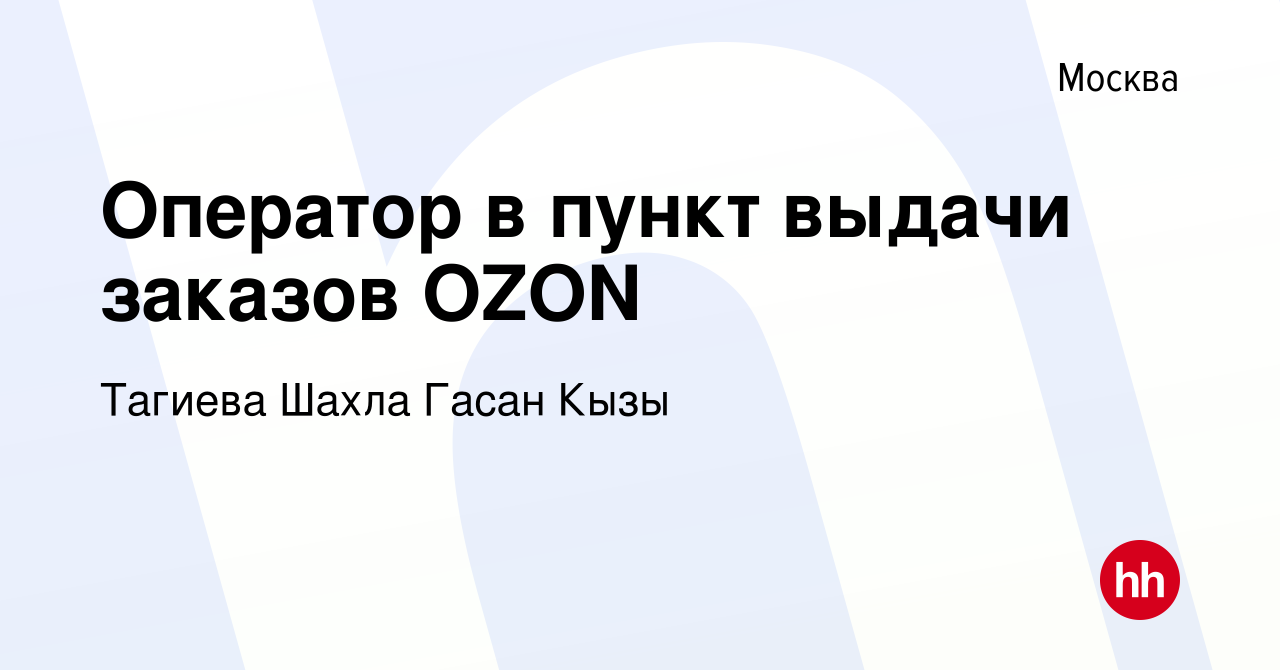 Вакансия Оператор в пункт выдачи заказов OZON в Москве, работа в компании  Тагиева Шахла Гасан Кызы (вакансия в архиве c 28 мая 2023)