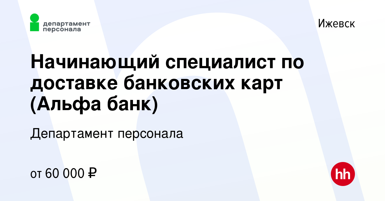 Вакансия Начинающий специалист по доставке банковских карт (Альфа банк) в  Ижевске, работа в компании Департамент персонала (вакансия в архиве c 2  августа 2023)