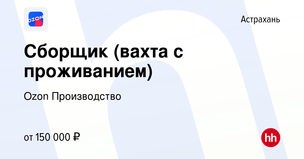 Вакансия Сборщик (вахта с проживанием) в Астрахани, работа в компании Ozon  Производство (вакансия в архиве c 1 ноября 2023)