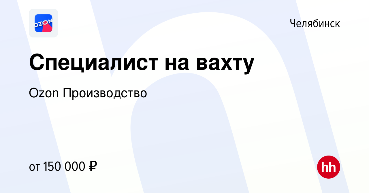 Вакансия Специалист на вахту в Челябинске, работа в компании Ozon  Производство (вакансия в архиве c 22 сентября 2023)