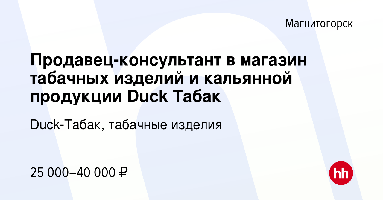 Вакансия Продавец-консультант в магазин табачных изделий и кальянной  продукции Duck Табак в Магнитогорске, работа в компании Duck-Табак,  табачные изделия (вакансия в архиве c 30 мая 2023)