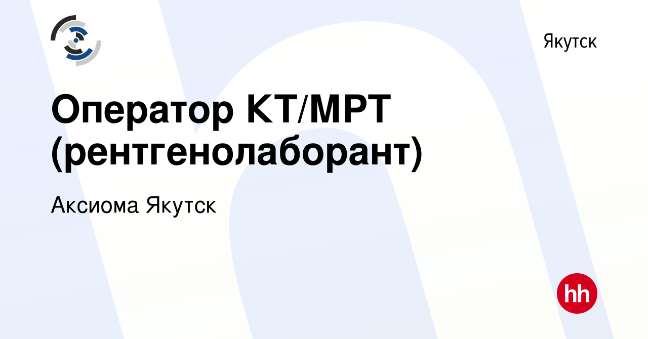 Вакансия Оператор КТ/МРТ (рентгенолаборант) в Якутске, работа в компании  Аксиома Якутск (вакансия в архиве c 30 мая 2023)