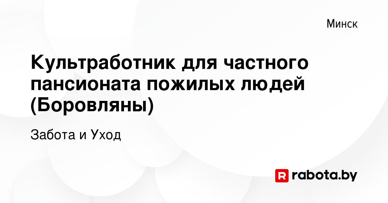 Вакансия Культработник для частного пансионата пожилых людей (Боровляны) в  Минске, работа в компании Забота и Уход (вакансия в архиве c 30 мая 2023)