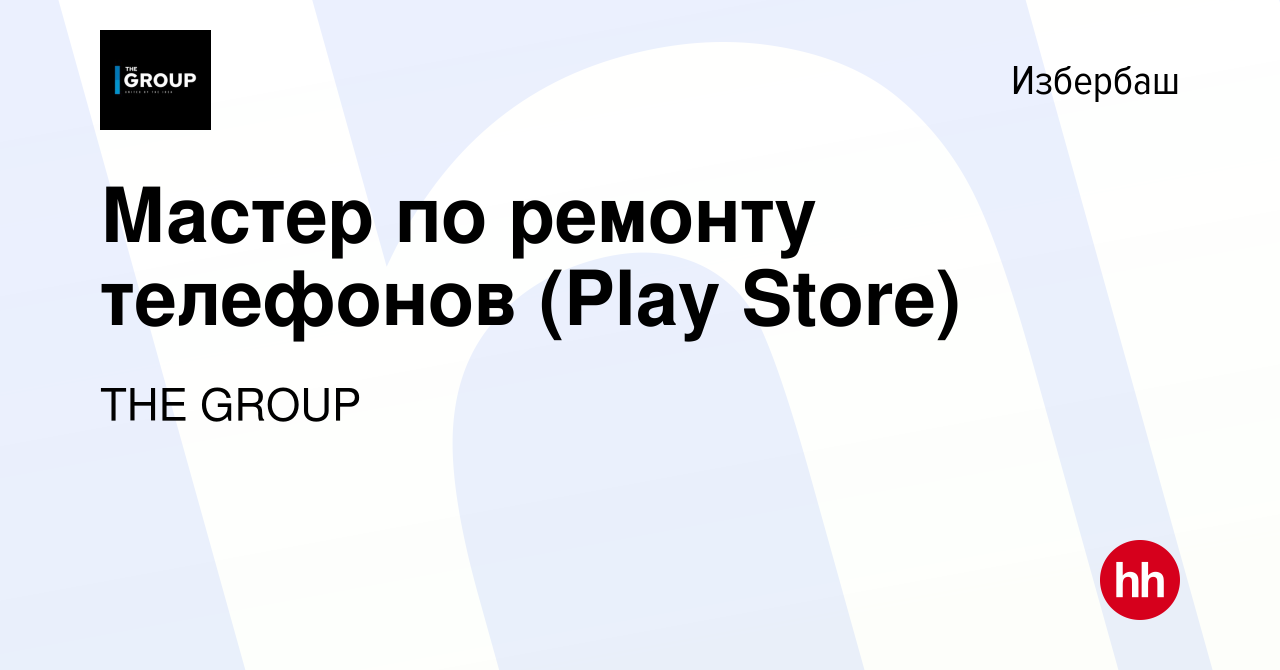 Вакансия Мастер по ремонту телефонов (Play Store) в Избербаше, работа в  компании THE GROUP (вакансия в архиве c 31 мая 2023)