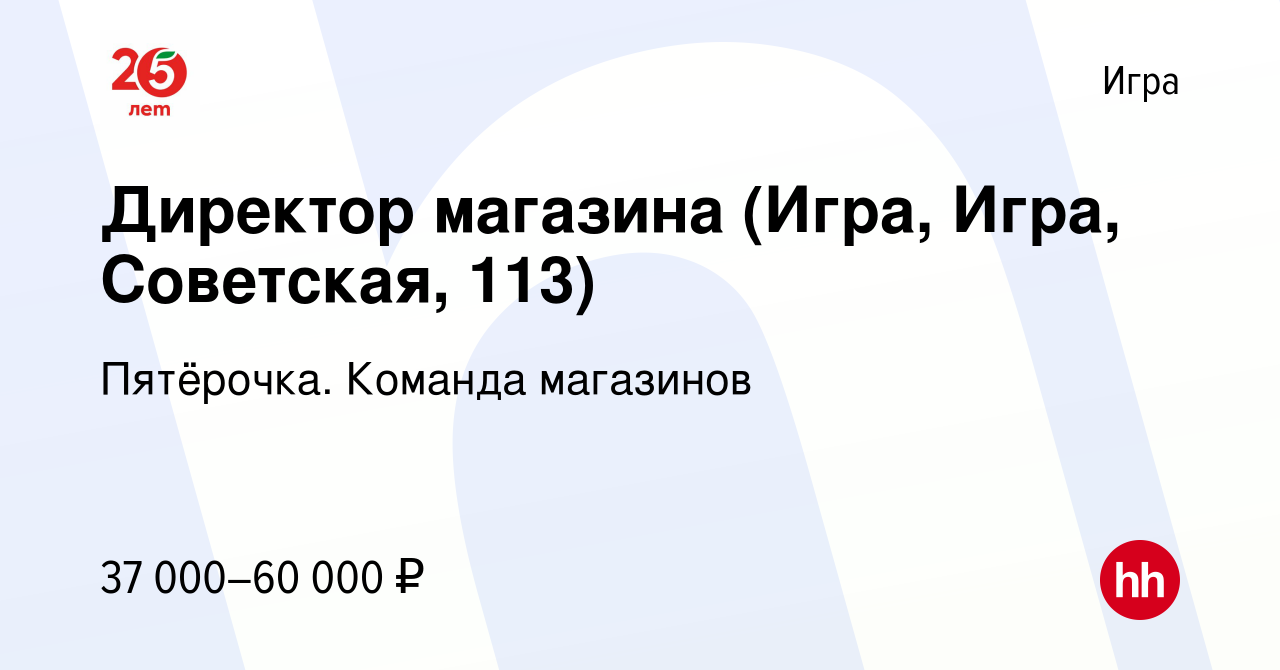 Вакансия Директор магазина (Игра, Игра, Советская, 113) в Игре, работа в  компании Пятёрочка. Команда магазинов (вакансия в архиве c 31 мая 2023)