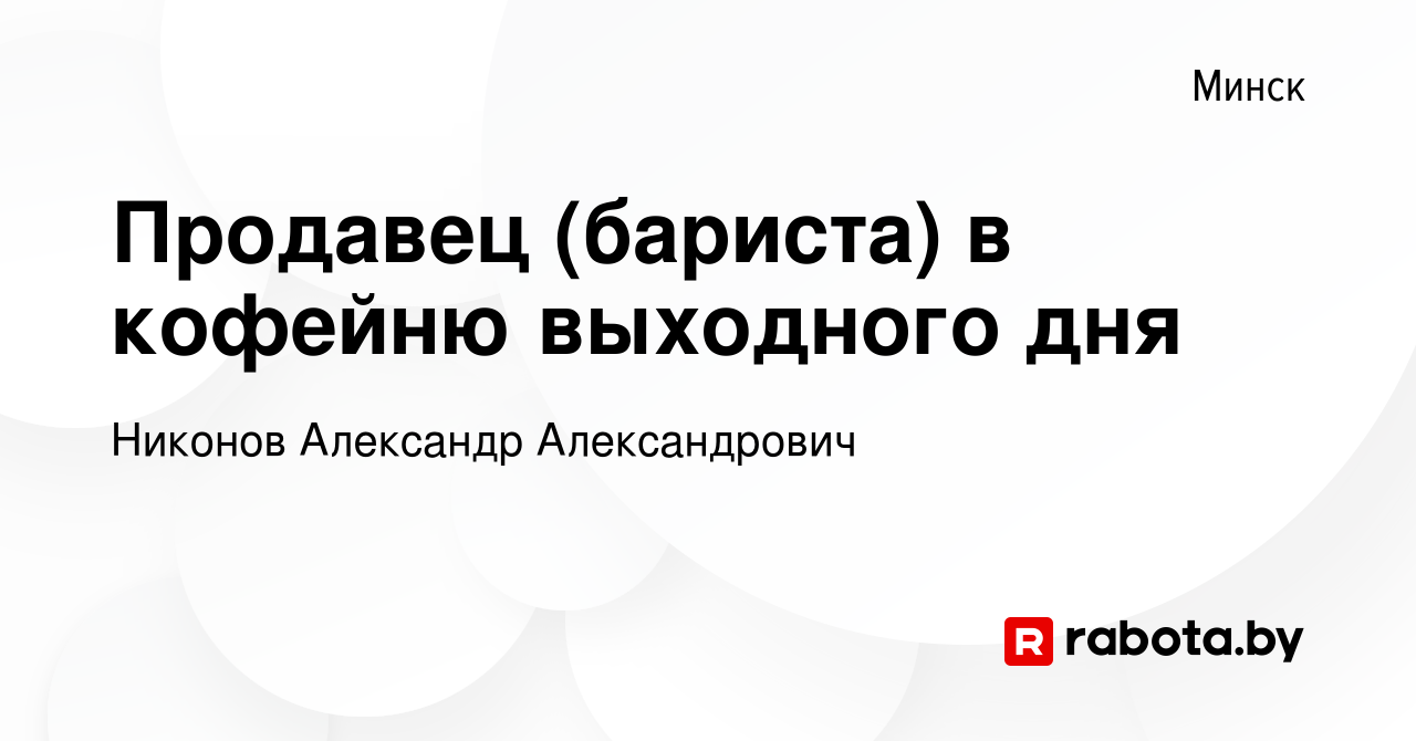 Вакансия Продавец (бариста) в кофейню выходного дня в Минске, работа в  компании Никонов Александр Александрович (вакансия в архиве c 18 июня 2023)