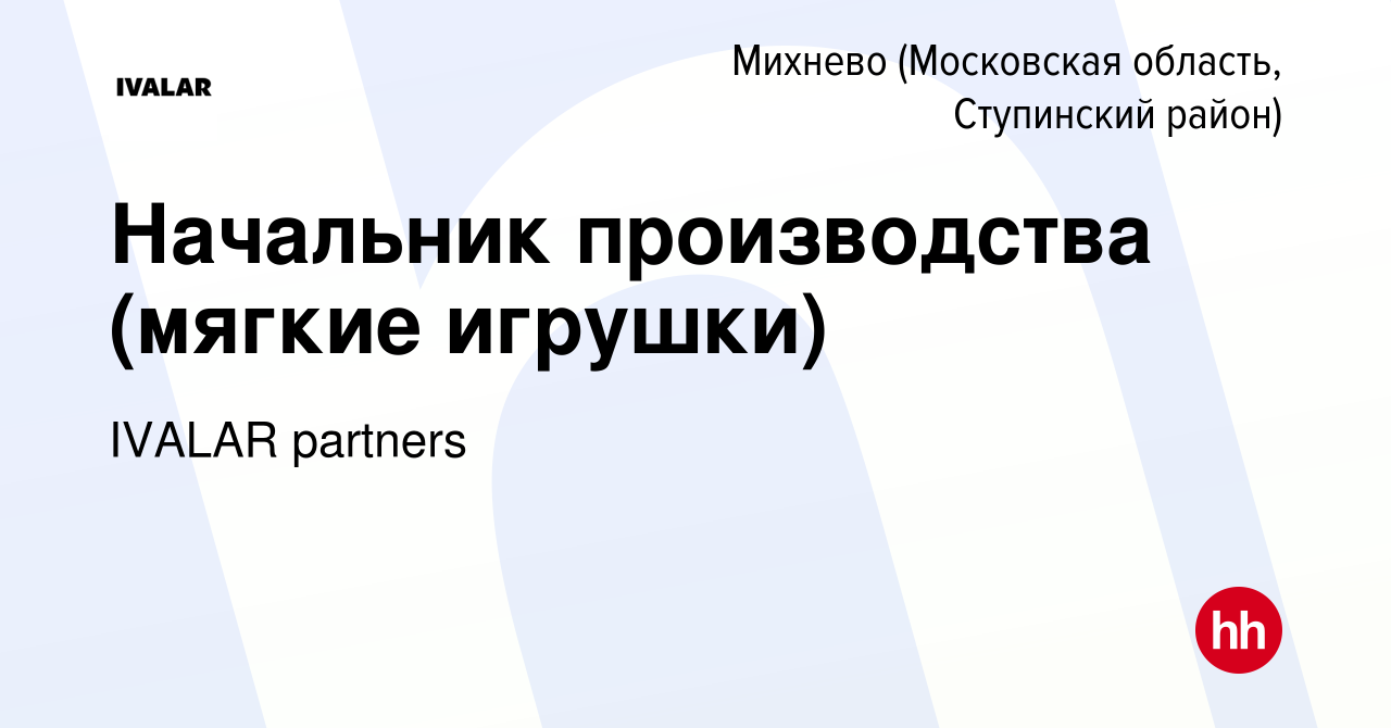 Вакансия Начальник производства (мягкие игрушки) в Михневе (Московская  область, Ступинский район), работа в компании IVALAR partners (вакансия в  архиве c 26 мая 2023)