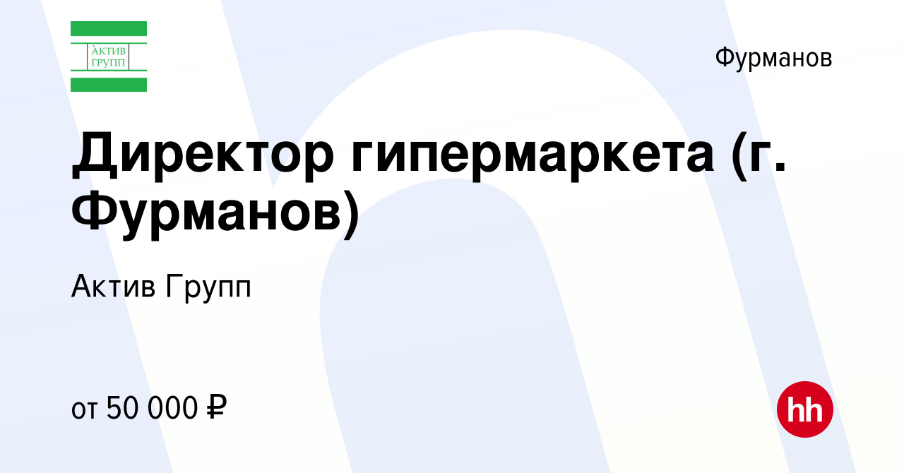 Вакансия Директор гипермаркета (г. Фурманов) в Фурманове, работа в компании  Актив Групп (вакансия в архиве c 23 августа 2023)