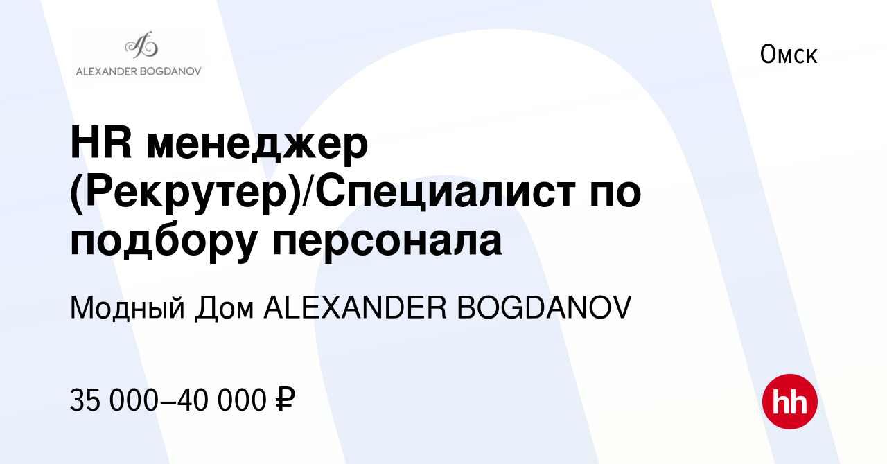 Вакансия HR менеджер (Рекрутер)/Специалист по подбору персонала в Омске,  работа в компании Модный Дом ALEXANDER BOGDANOV (вакансия в архиве c 31 мая  2023)