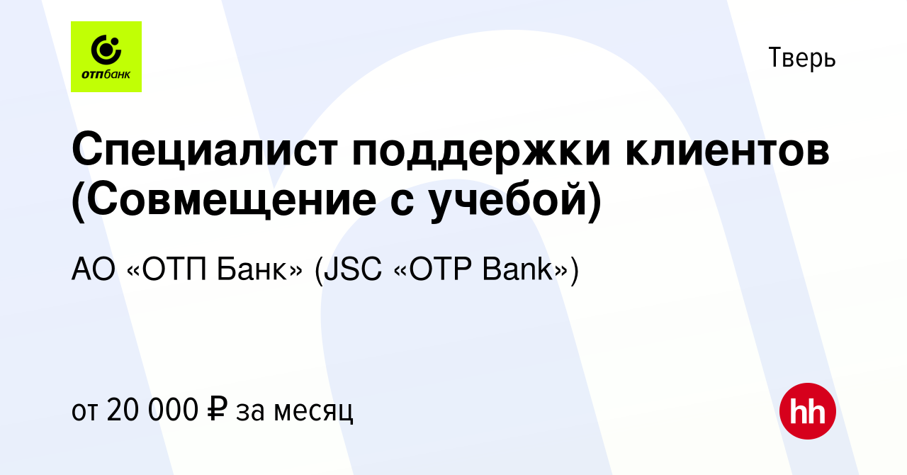 Вакансия Специалист поддержки клиентов (Совмещение с учебой) в Твери,  работа в компании АО «ОТП Банк» (JSC «OTP Bank») (вакансия в архиве c 6  декабря 2023)