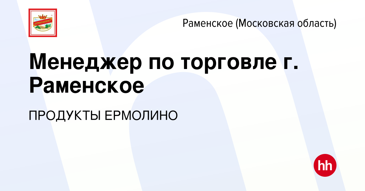 Вакансия Менеджер по торговле г. Раменское в Раменском, работа в компании  ПРОДУКТЫ ЕРМОЛИНО (вакансия в архиве c 1 июня 2023)