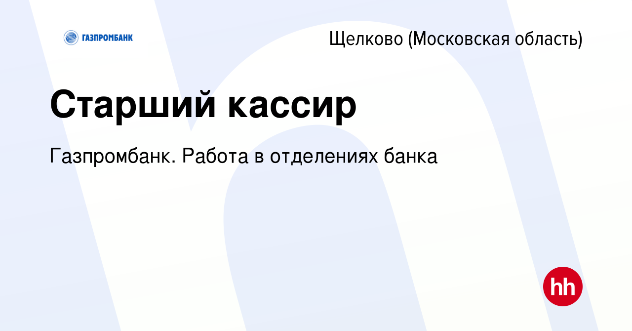 Вакансия Старший кассир в Щелково, работа в компании Газпромбанк. Работа в  отделениях банка (вакансия в архиве c 9 июня 2023)