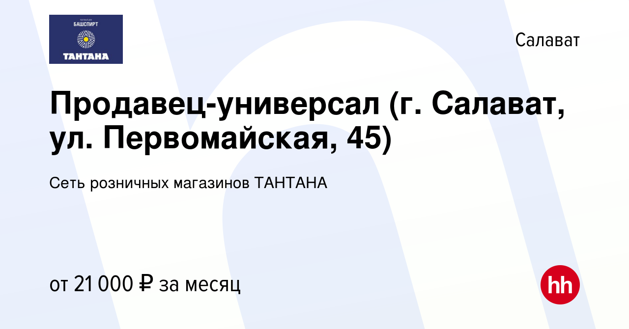 Вакансия Продавец-универсал (г. Салават, ул. Первомайская, 45) в Салавате,  работа в компании Сеть розничных магазинов ТАНТАНА (вакансия в архиве c 20  июня 2023)