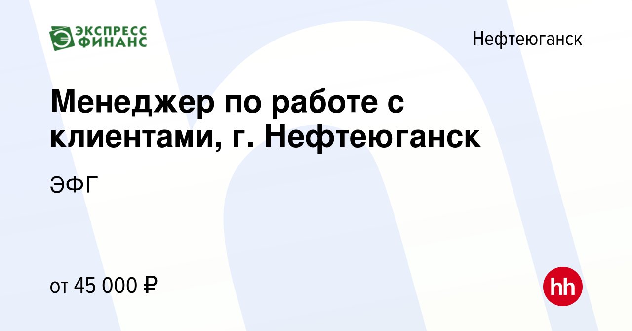 Вакансия Менеджер по работе с клиентами, г. Нефтеюганск в Нефтеюганске,  работа в компании ЭФГ (вакансия в архиве c 1 июня 2023)