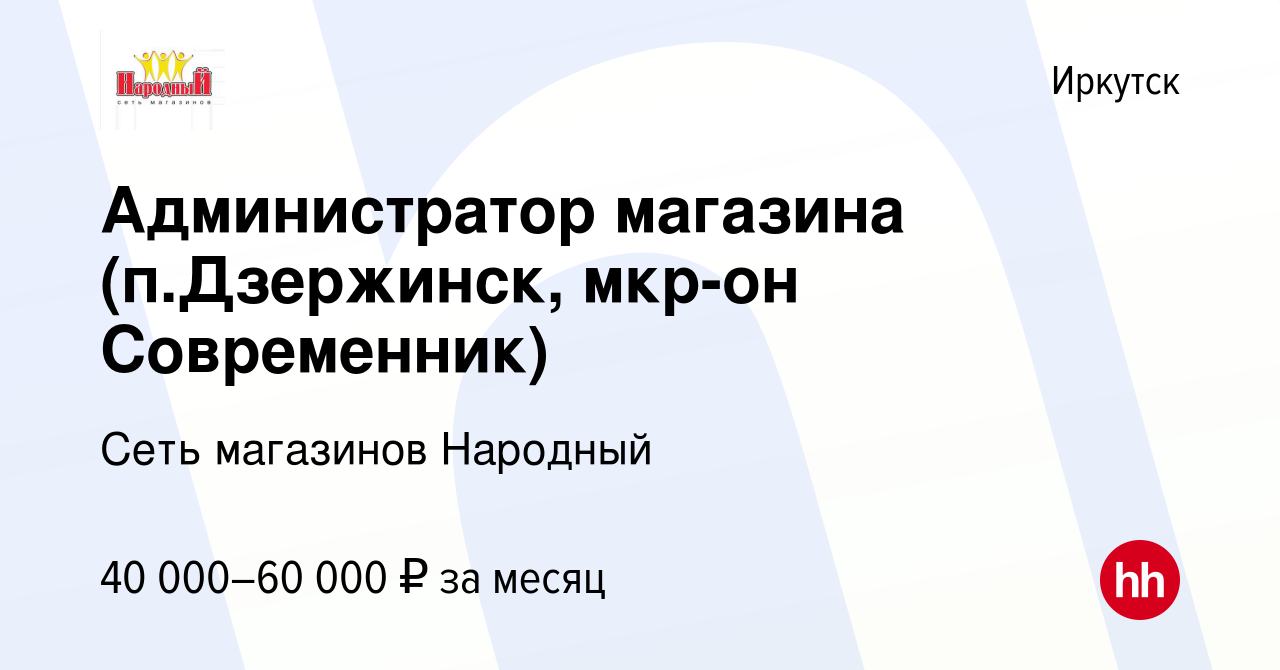 Вакансия Администратор магазина (п.Дзержинск, мкр-он Современник) в  Иркутске, работа в компании Сеть магазинов Народный (вакансия в архиве c 11  июля 2023)