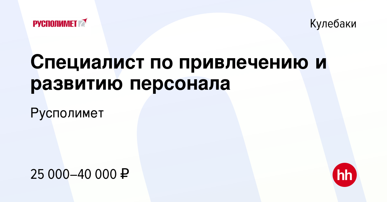 Вакансия Специалист по привлечению и развитию персонала в Кулебаках, работа  в компании Русполимет (вакансия в архиве c 1 июня 2023)