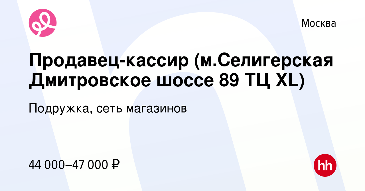 Вакансия Продавец-кассир (м.Селигерская Дмитровское шоссе 89 ТЦ XL) в  Москве, работа в компании Подружка, сеть магазинов (вакансия в архиве c 2  октября 2023)