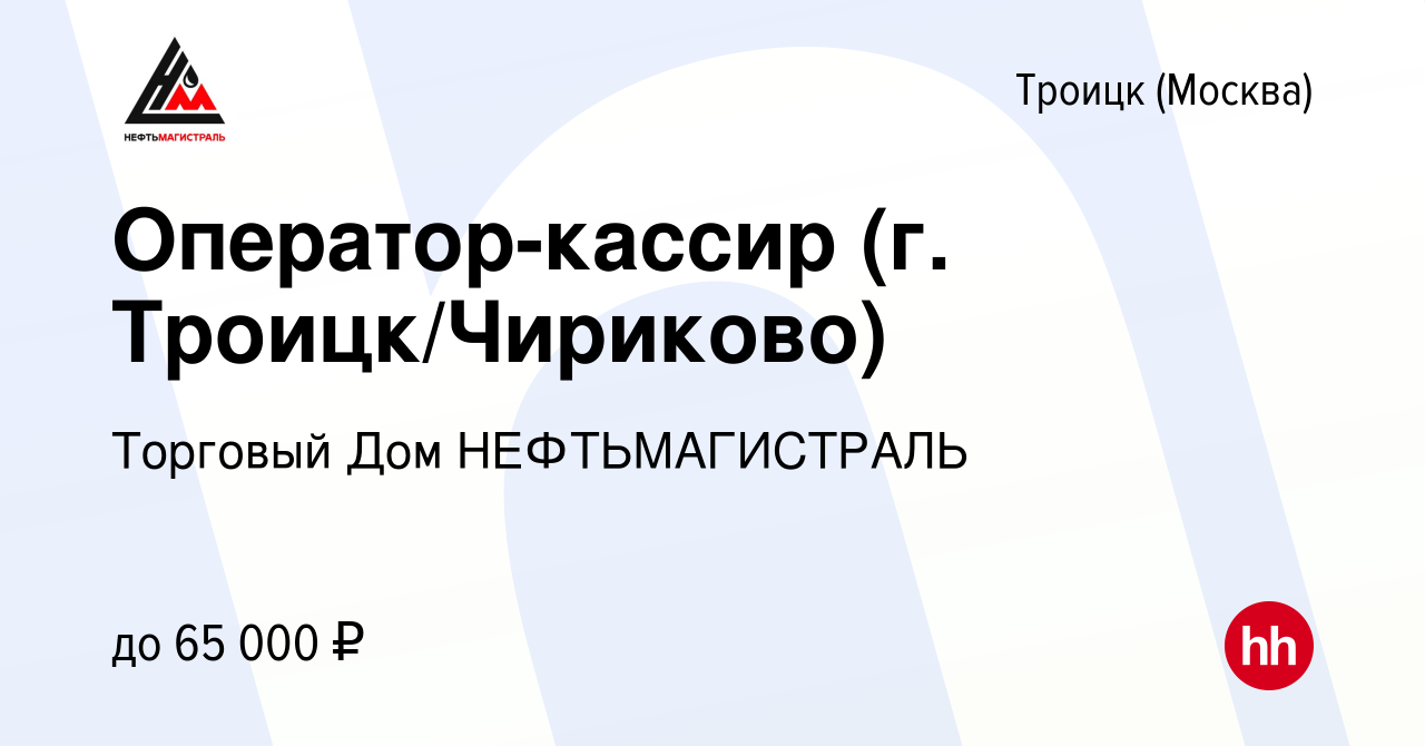 Вакансия Оператор-кассир (г. Троицк/Чириково) в Троицке, работа в компании  Торговый Дом НЕФТЬМАГИСТРАЛЬ (вакансия в архиве c 1 июня 2023)