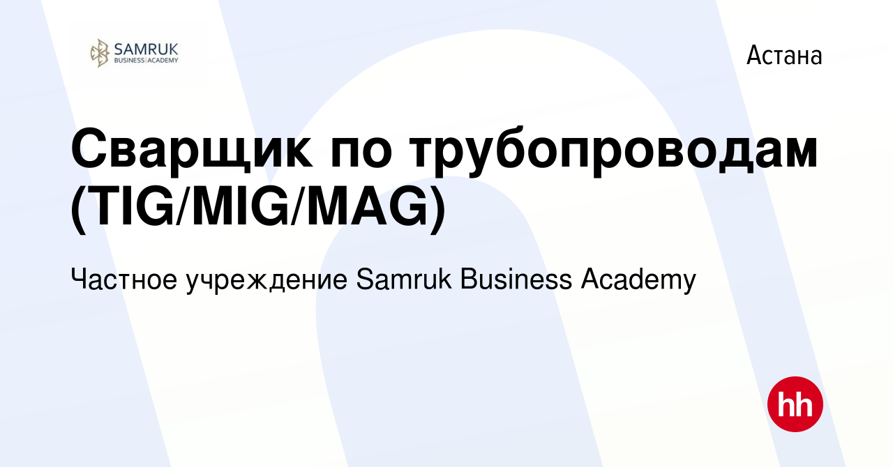 Вакансия Сварщик по трубопроводам (TIG/MIG/MAG) в Астане, работа в компании  Частное учреждение Samruk Business Academy (вакансия в архиве c 1 июня 2023)