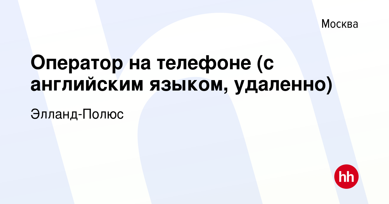 Вакансия Оператор на телефоне (с английским языком, удаленно) в Москве,  работа в компании Элланд-Полюс (вакансия в архиве c 1 июня 2023)