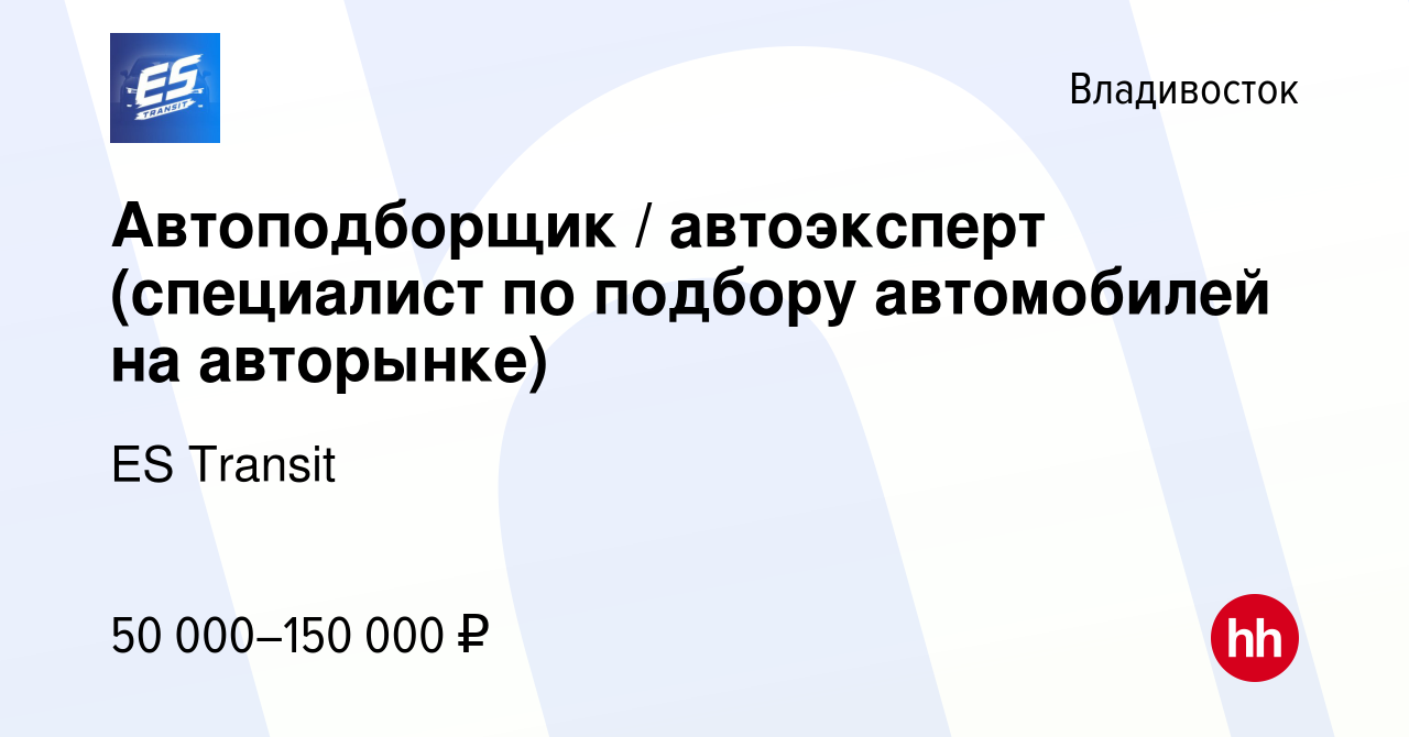 Вакансия Автоподборщик / автоэксперт (специалист по подбору автомобилей на  авторынке) во Владивостоке, работа в компании ES Transit (вакансия в архиве  c 1 июня 2023)