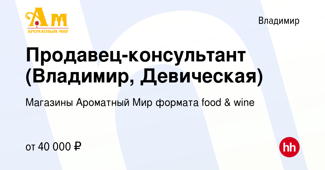 Вакансия Продавец-консультант (Владимир, Девическая) во Владимире, работа в  компании Магазины Ароматный Мир формата food & wine (вакансия в архиве c 5  сентября 2023)