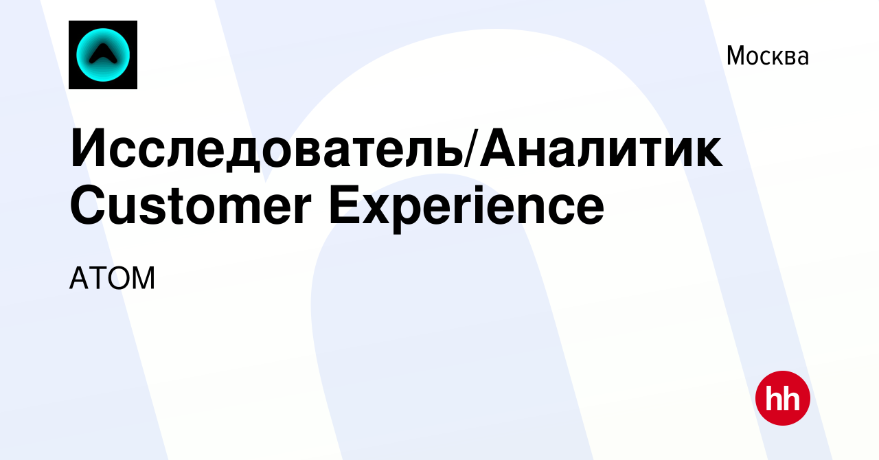 Вакансия Исследователь/Аналитик Customer Experience в Москве, работа в  компании АТОМ (вакансия в архиве c 1 июня 2023)