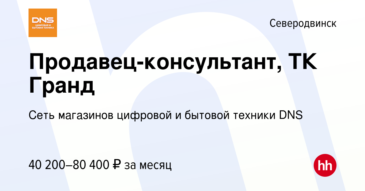 Вакансия Продавец-консультант, ТК Гранд в Северодвинске, работа в компании  Сеть магазинов цифровой и бытовой техники DNS (вакансия в архиве c 12 июля  2023)