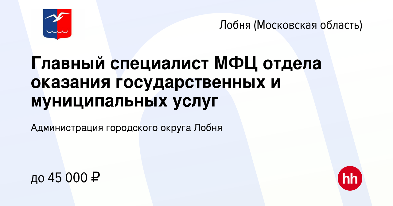 Вакансия Главный специалист МФЦ отдела оказания государственных и  муниципальных услуг в Лобне, работа в компании Администрация городского  округа Лобня (вакансия в архиве c 1 июня 2023)