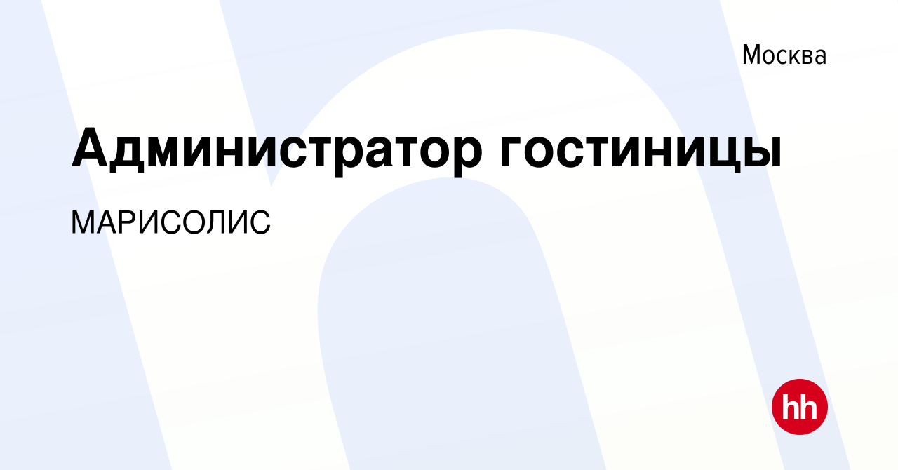 Вакансия Администратор гостиницы в Москве, работа в компании МАРИСОЛИС  (вакансия в архиве c 1 июня 2023)