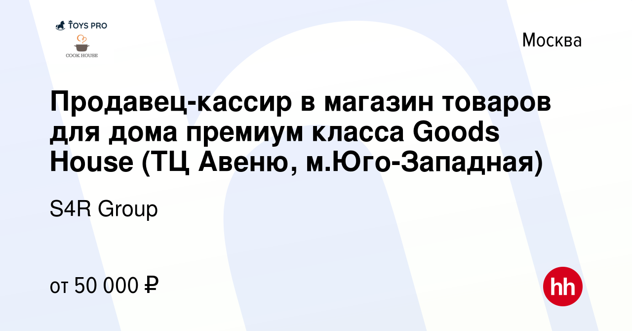 Вакансия Продавец-кассир в магазин товаров для дома премиум класса Goods  House (ТЦ Авеню, м.Юго-Западная) в Москве, работа в компании S4R Group  (вакансия в архиве c 3 июля 2023)