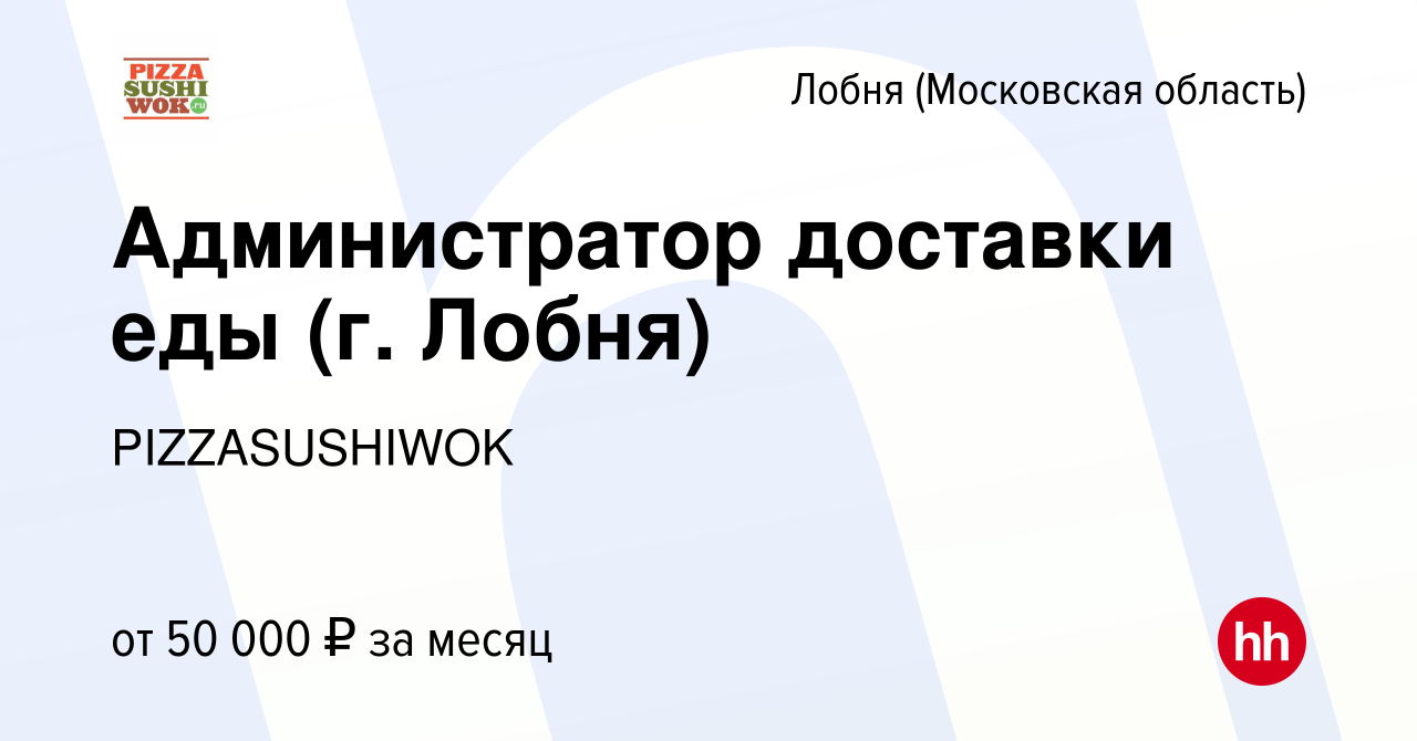 Вакансия Администратор доставки еды (г. Лобня) в Лобне, работа в компании  PIZZASUSHIWOK (вакансия в архиве c 24 июля 2023)