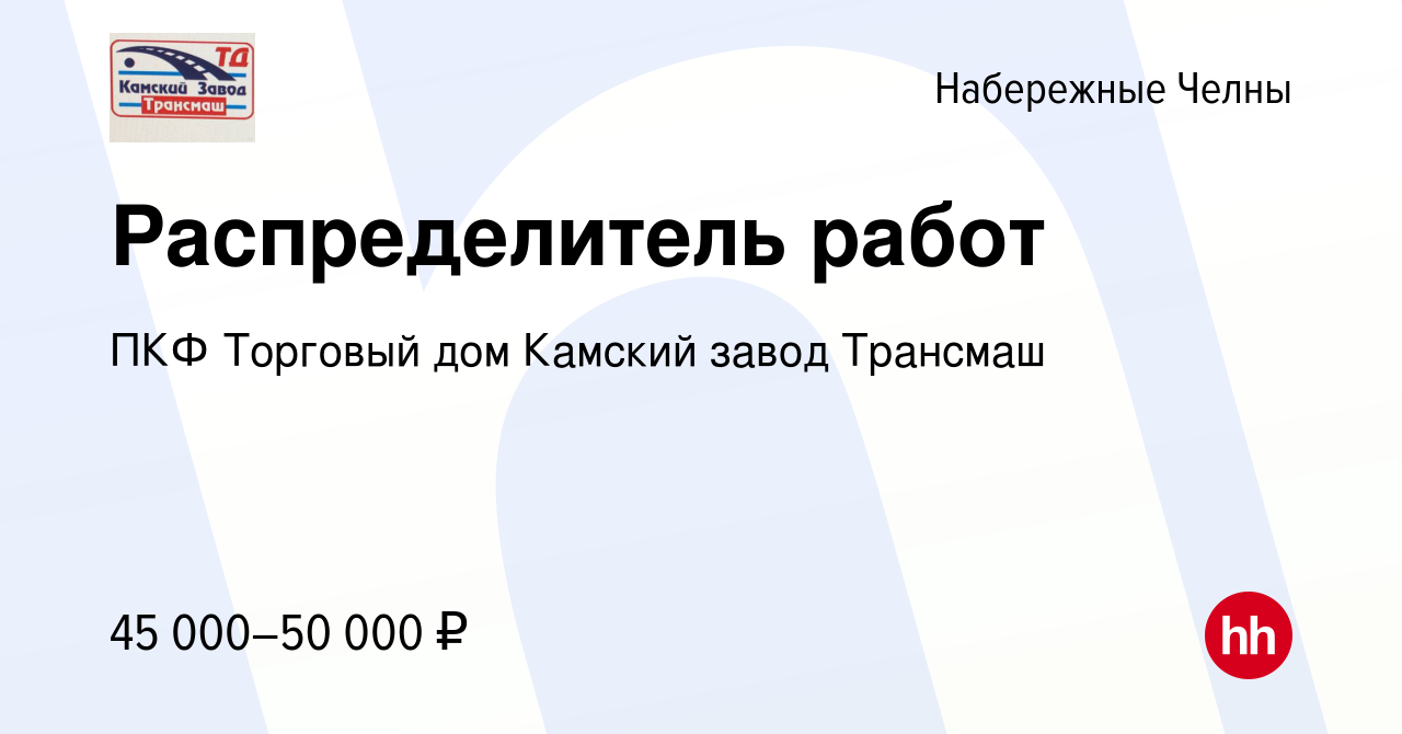 Вакансия Распределитель работ в Набережных Челнах, работа в компании ПКФ  Торговый дом Камский завод Трансмаш (вакансия в архиве c 1 июня 2023)