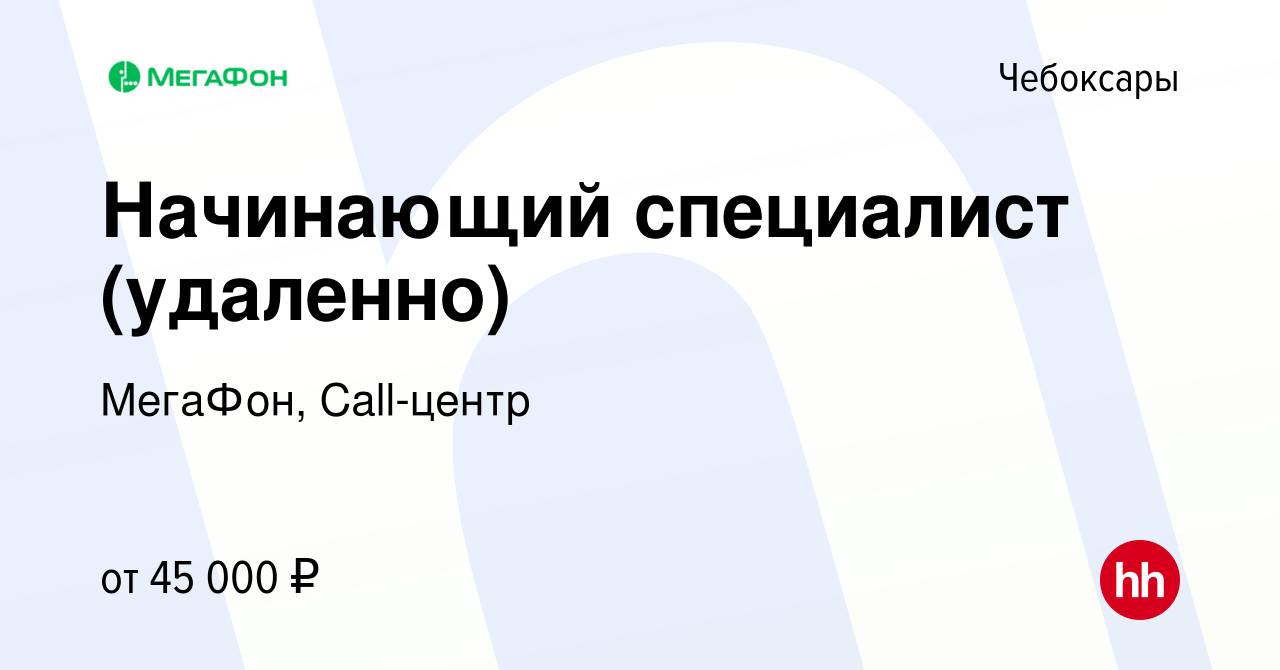 Вакансия Начинающий специалист (удаленно) в Чебоксарах, работа в компании  МегаФон, Call-центр (вакансия в архиве c 22 июля 2023)