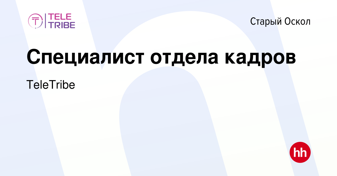 Вакансия Специалист отдела кадров в Старом Осколе, работа в компании  TeleTribe (вакансия в архиве c 19 мая 2023)