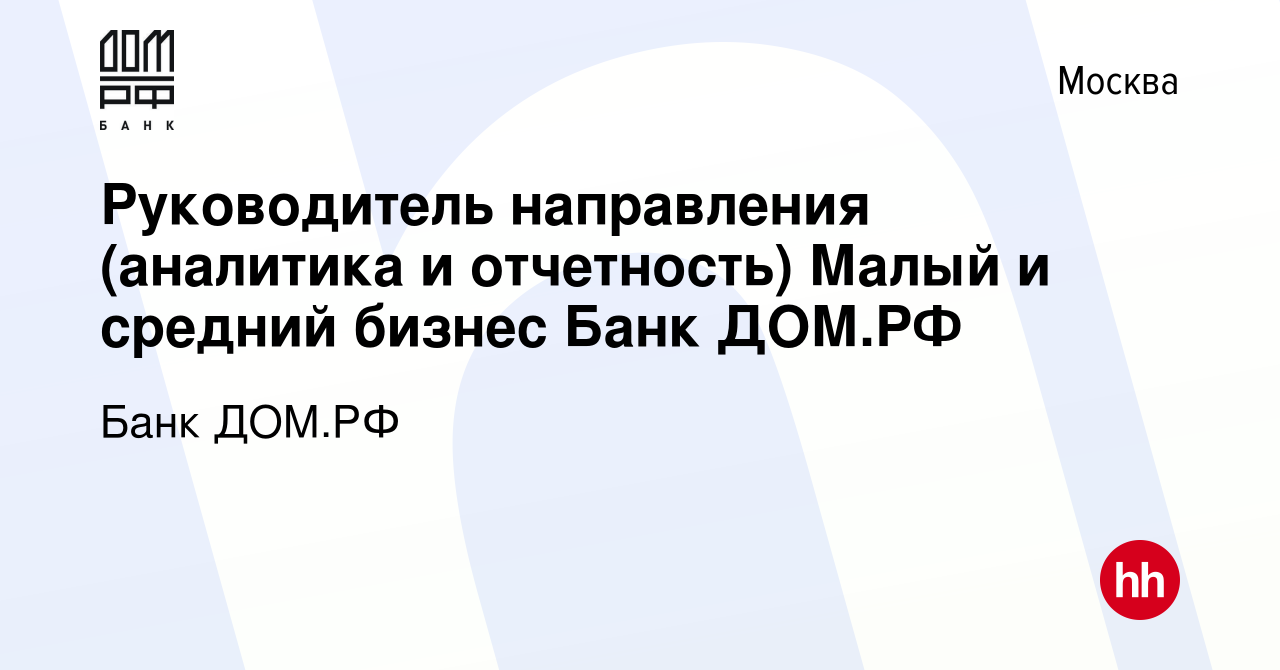 Вакансия Руководитель направления (аналитика и отчетность) Малый и средний  бизнес Банк ДОМ.РФ в Москве, работа в компании Банк ДОМ.РФ (вакансия в  архиве c 27 июля 2023)