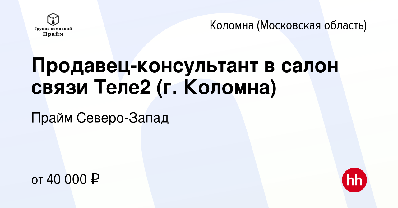 Вакансия Продавец-консультант в салон связи Теле2 (г. Коломна) в Коломне,  работа в компании Прайм Северо-Запад (вакансия в архиве c 28 ноября 2023)