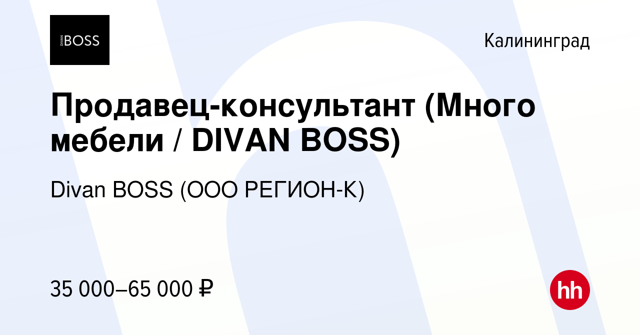 Вакансия Продавец-консультант (Много мебели / DIVAN BOSS) в Калининграде,  работа в компании Divan BOSS (ООО РЕГИОН-К) (вакансия в архиве c 1 июня  2023)