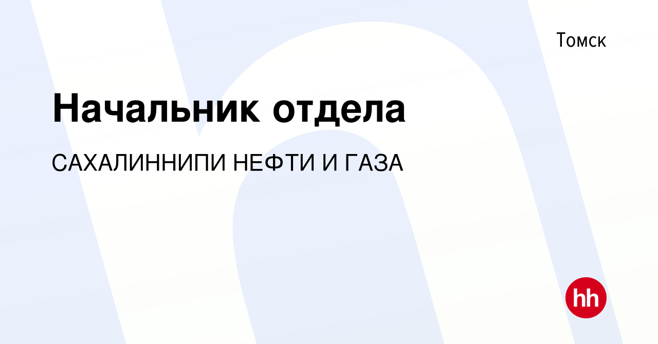 Вакансия Начальник отдела в Томске, работа в компании САХАЛИННИПИ НЕФТИ И  ГАЗА (вакансия в архиве c 1 июня 2023)