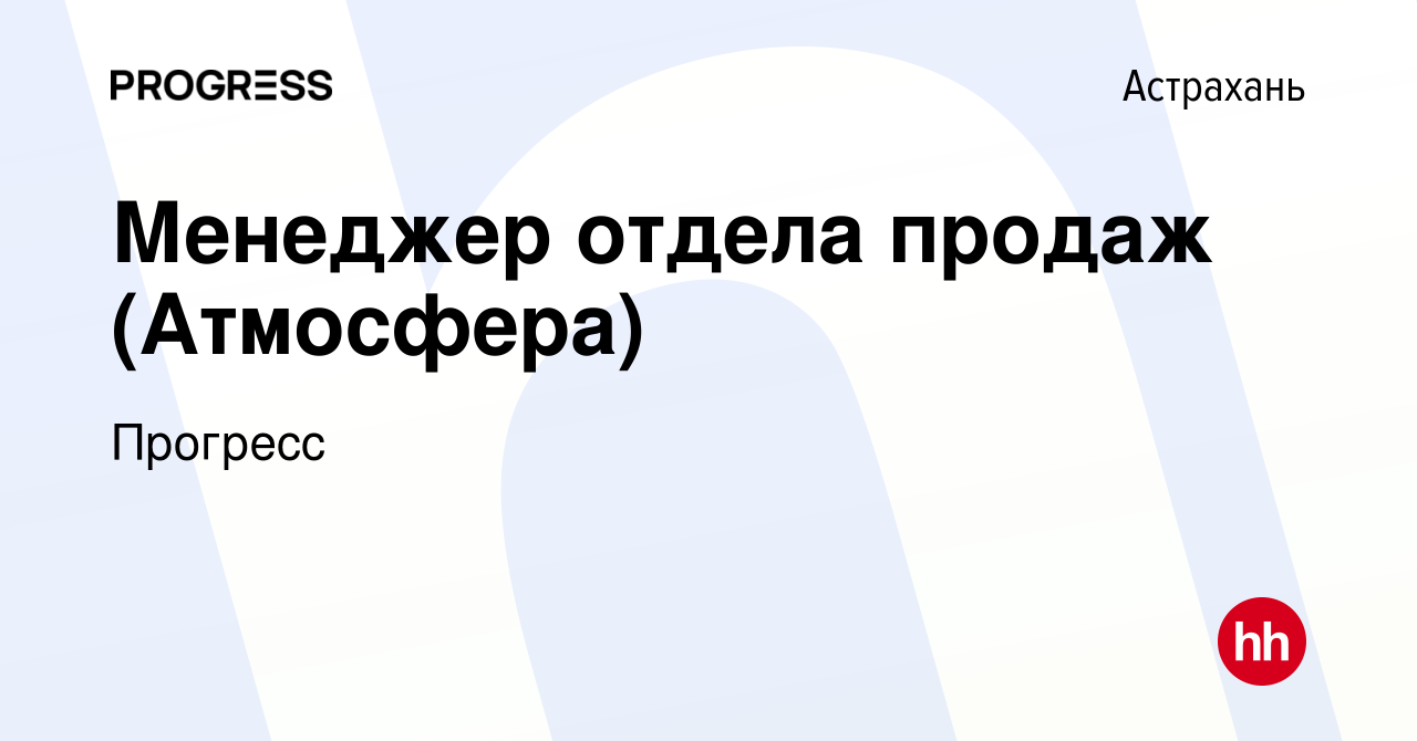 Вакансия Менеджер отдела продаж (Атмосфера) в Астрахани, работа в компании  Прогресс (вакансия в архиве c 1 июня 2023)