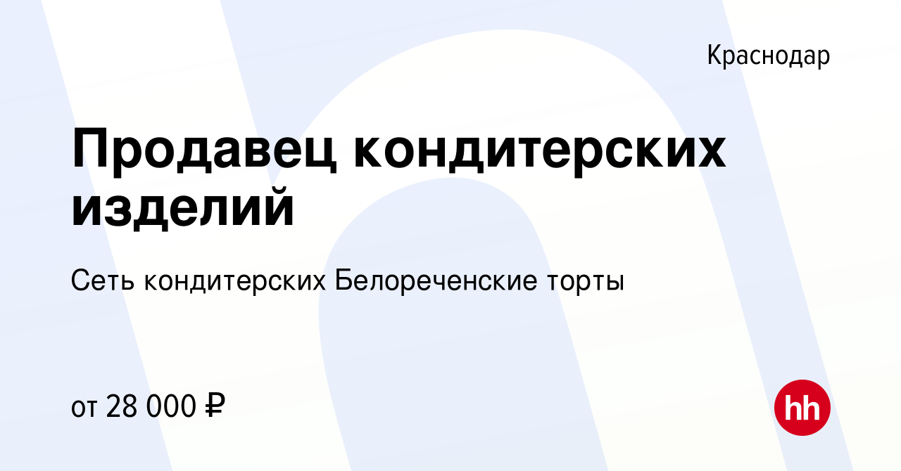 Вакансия Продавец кондитерских изделий в Краснодаре, работа в компании Сеть  кондитерских Белореченские торты (вакансия в архиве c 2 июня 2023)